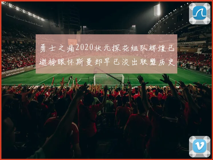 勇士之痛2020状元探花组队辉煌已逝榜眼怀斯曼却早已淡出联盟历史舞台