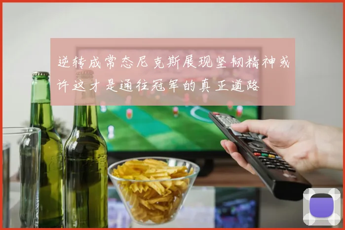 逆转成常态尼克斯展现坚韧精神或许这才是通往冠军的真正道路