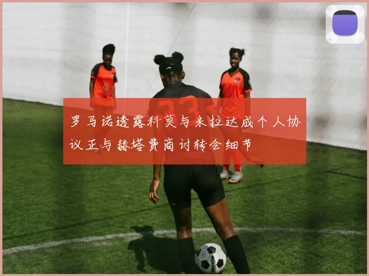 罗马诺透露科莫与米拉达成个人协议正与赫塔费商讨转会细节