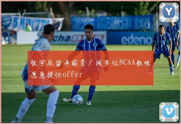 张宇辰留洋前景广阔多位NCAA教练愿意提供offer
