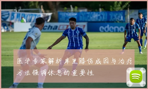 医学专家解析库里膝伤成因与治疗方法强调休息的重要性