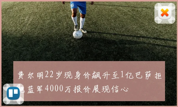 费尔明22岁现身价飙升至1亿巴萨拒绝蓝军4000万报价展现信心