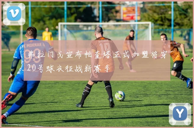 弗拉门戈宣布帕奎塔正式加盟将穿20号球衣征战新赛季