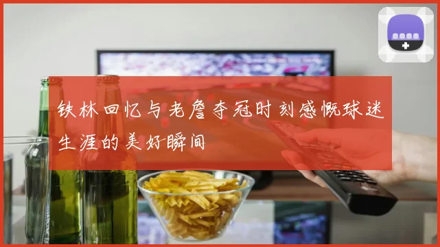 铁林回忆与老詹夺冠时刻感慨球迷生涯的美好瞬间